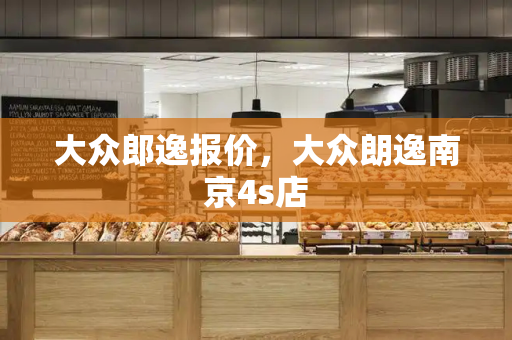 大众郎逸报价，大众朗逸南京4s店-第1张图片-星选测评