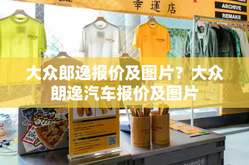 大众郎逸报价及图片？大众朗逸汽车报价及图片