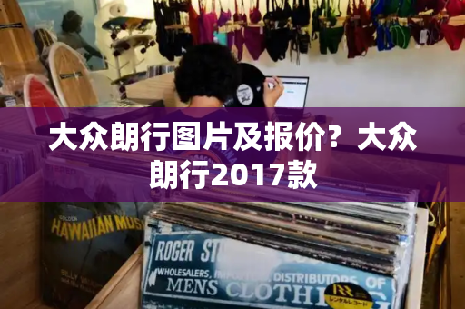 大众朗行图片及报价？大众朗行2017款-第1张图片-星选测评