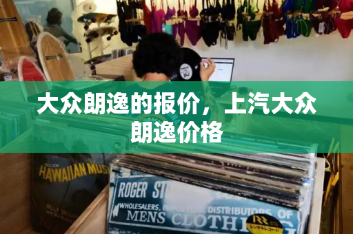 大众朗逸的报价，上汽大众朗逸价格-第1张图片-星选测评