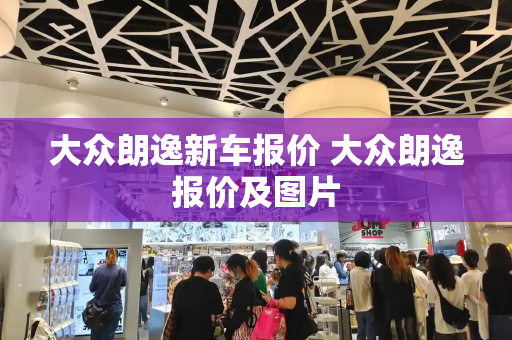 大众朗逸新车报价 大众朗逸报价及图片-第1张图片-星选测评