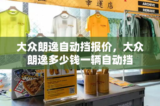 大众朗逸自动挡报价，大众朗逸多少钱一辆自动挡