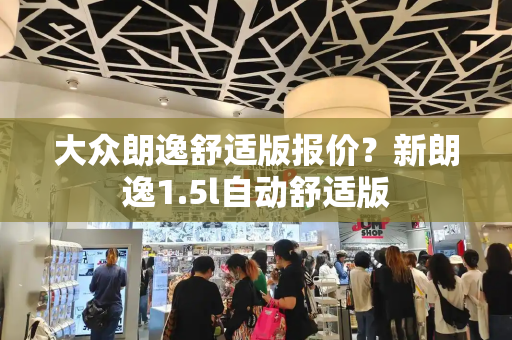 大众朗逸舒适版报价？新朗逸1.5l自动舒适版-第1张图片-星选测评
