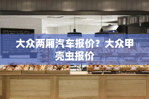 大众两厢汽车报价？大众甲壳虫报价-第1张图片-星选测评