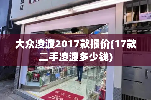 大众凌渡2017款报价(17款二手凌渡多少钱)