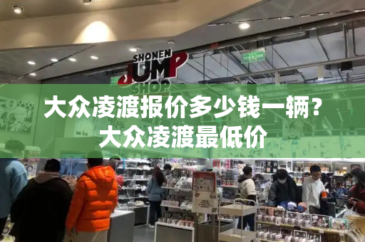 大众凌渡报价多少钱一辆？大众凌渡最低价
