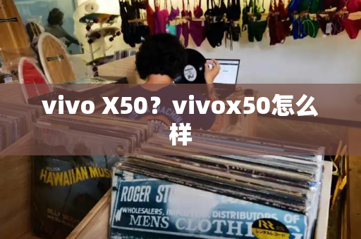 vivo X50？vivox50怎么样