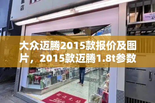 大众迈腾2015款报价及图片，2015款迈腾1.8t参数配置