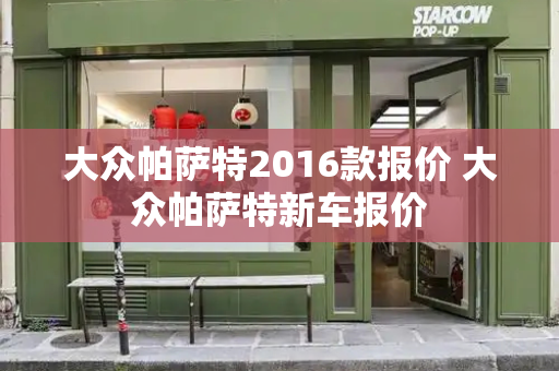 大众帕萨特2016款报价 大众帕萨特新车报价