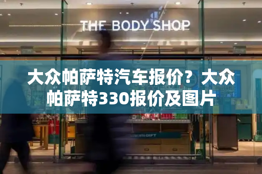 大众帕萨特汽车报价？大众帕萨特330报价及图片