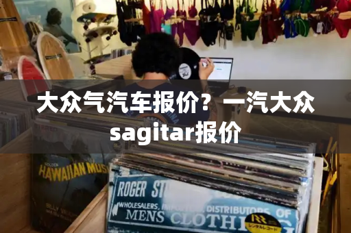 大众气汽车报价？一汽大众sagitar报价