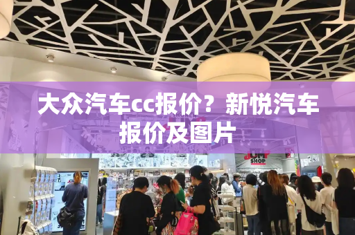 大众汽车cc报价？新悦汽车报价及图片