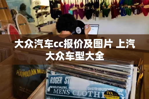 大众汽车cc报价及图片 上汽大众车型大全