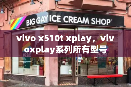 vivo x510t xplay，vivoxplay系列所有型号