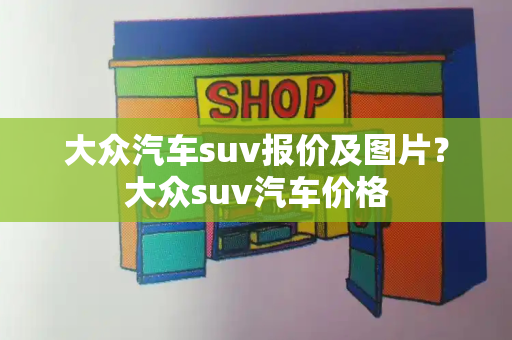 大众汽车suv报价及图片？大众suv汽车价格