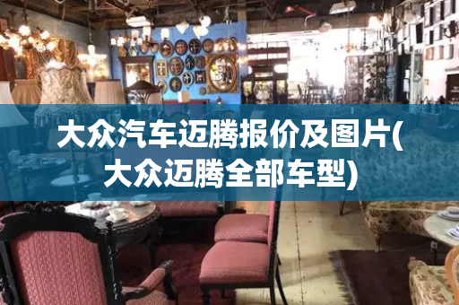 大众汽车迈腾报价及图片(大众迈腾全部车型)