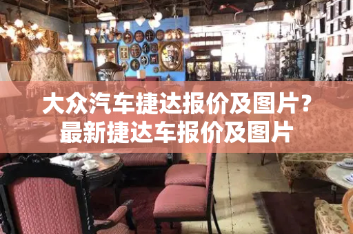 大众汽车捷达报价及图片？最新捷达车报价及图片
