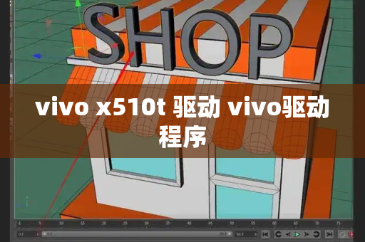 vivo x510t 驱动 vivo驱动程序