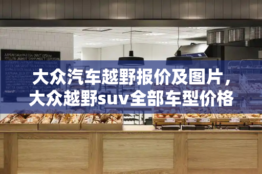 大众汽车越野报价及图片，大众越野suv全部车型价格-第1张图片-星选测评