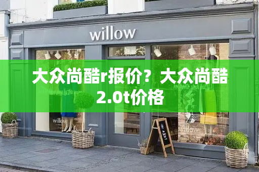 大众尚酷r报价？大众尚酷2.0t价格-第1张图片-星选测评
