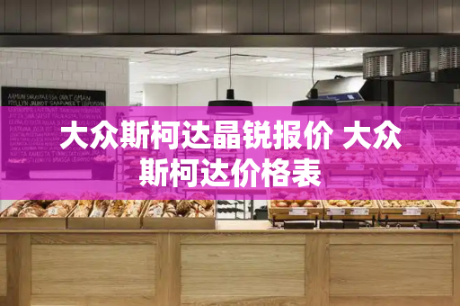 大众斯柯达晶锐报价 大众斯柯达价格表