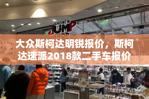 大众斯柯达明锐报价，斯柯达速派2018款二手车报价