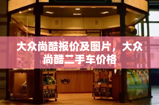 大众尚酷报价及图片，大众尚酷二手车价格-第1张图片-星选测评