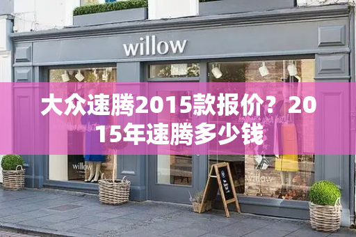 大众速腾2015款报价？2015年速腾多少钱
