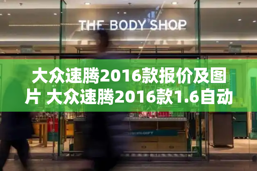 大众速腾2016款报价及图片 大众速腾2016款1.6自动舒适型价格
