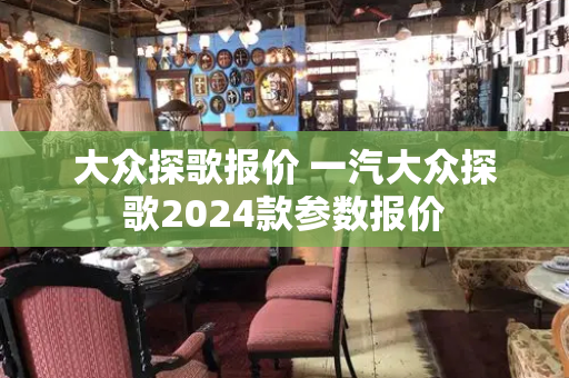 大众探歌报价 一汽大众探歌2024款参数报价-第1张图片-星选测评