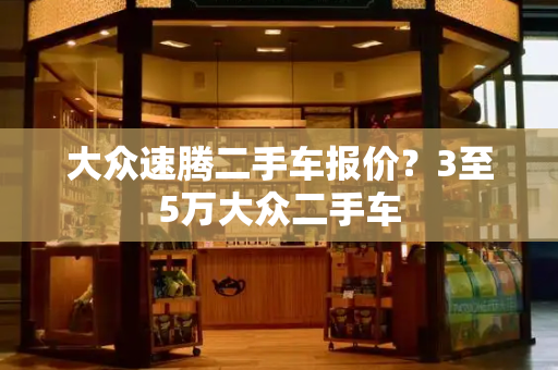 大众速腾二手车报价？3至5万大众二手车-第1张图片-星选测评