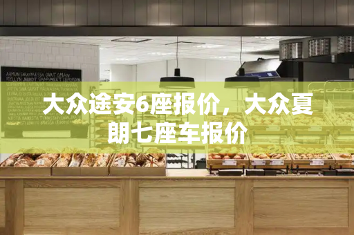 大众途安6座报价，大众夏朗七座车报价-第1张图片-星选测评