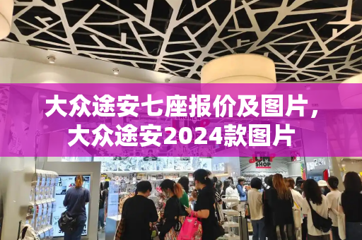 大众途安七座报价及图片，大众途安2024款图片-第1张图片-星选测评