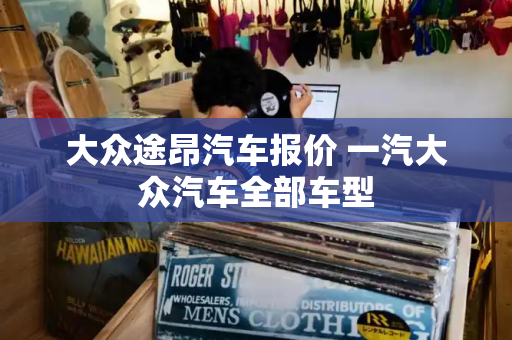 大众途昂汽车报价 一汽大众汽车全部车型