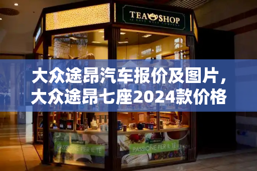 大众途昂汽车报价及图片，大众途昂七座2024款价格-第1张图片-星选测评