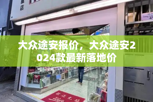大众途安报价，大众途安2024款最新落地价-第1张图片-星选测评