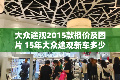 大众途观2015款报价及图片 15年大众途观新车多少钱-第1张图片-星选测评