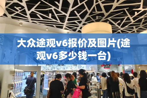大众途观v6报价及图片(途观v6多少钱一台)