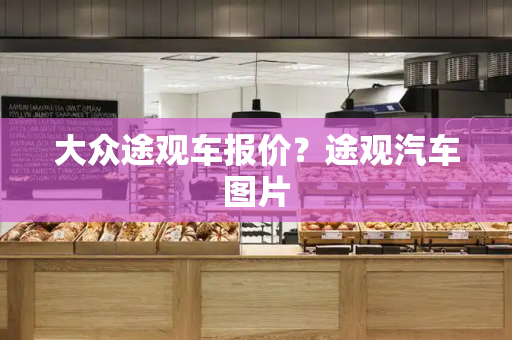 大众途观车报价？途观汽车图片-第1张图片-星选测评