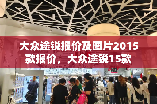 大众途锐报价及图片2015款报价，大众途锐15款