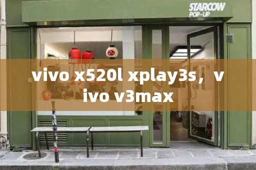 vivo x520l xplay3s，vivo v3max