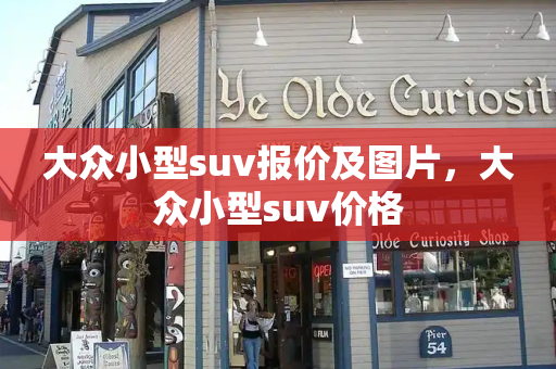 大众小型suv报价及图片，大众小型suv价格