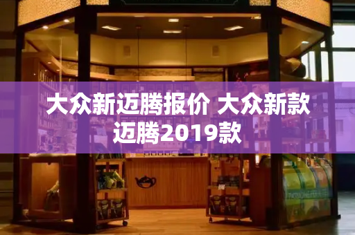 大众新迈腾报价 大众新款迈腾2019款-第1张图片-星选测评