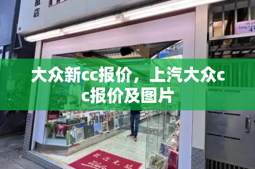 大众新cc报价，上汽大众cc报价及图片-第1张图片-星选测评