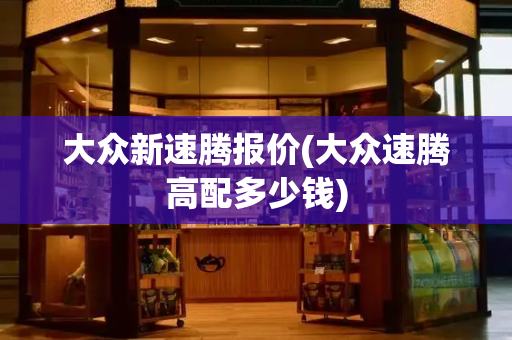 大众新速腾报价(大众速腾高配多少钱)-第1张图片-星选测评