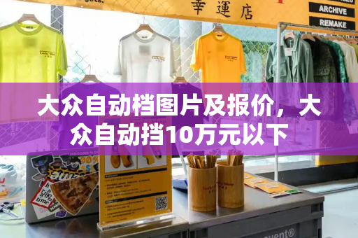 大众自动档图片及报价，大众自动挡10万元以下