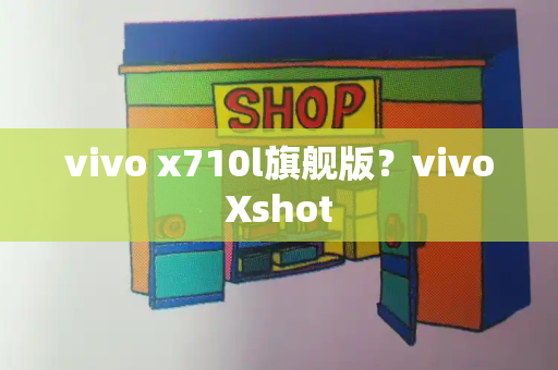 vivo x710l旗舰版？vivoXshot