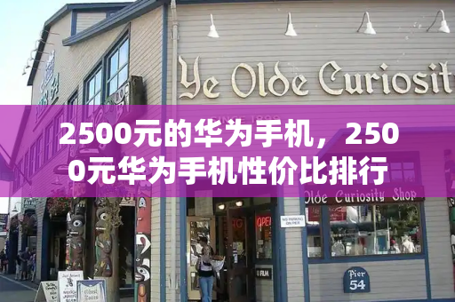 2500元的华为手机，2500元华为手机性价比排行