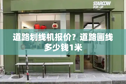 道路划线机报价？道路画线多少钱1米