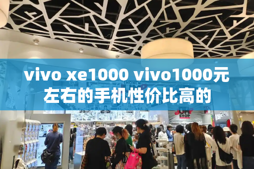 vivo xe1000 vivo1000元左右的手机性价比高的